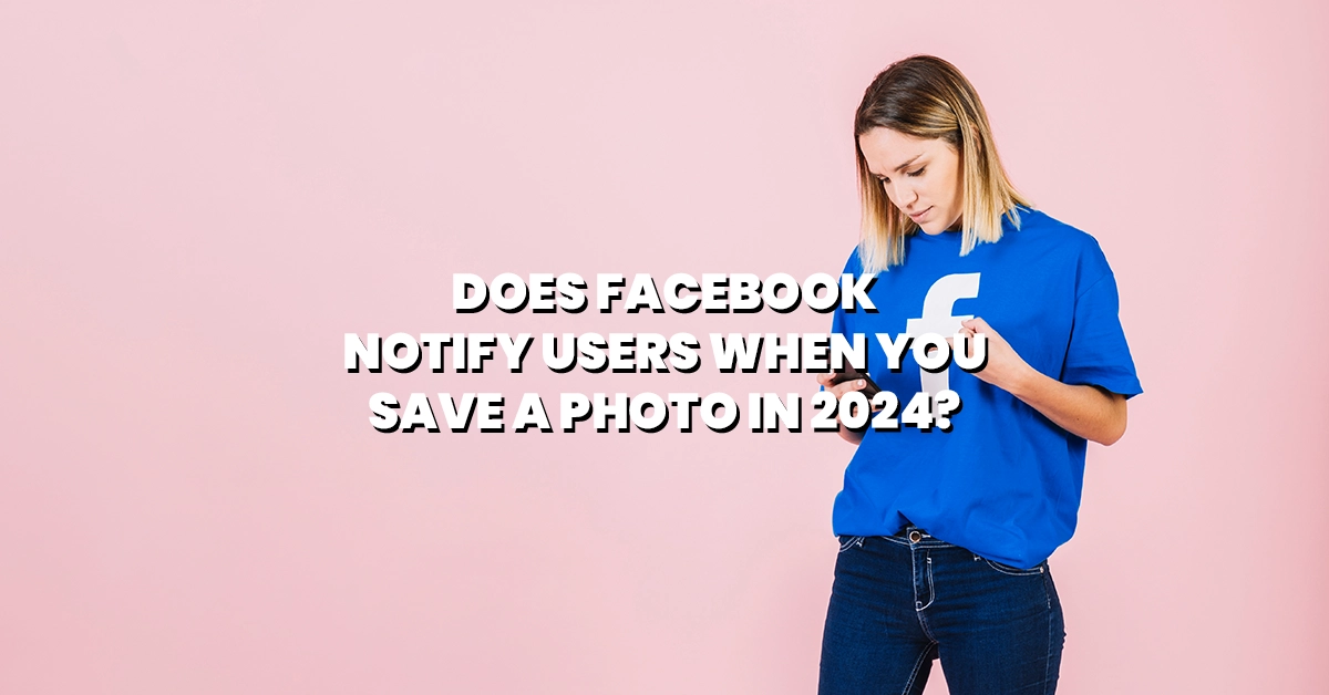 does-facebook-notify-users-when-you-save-a-photo